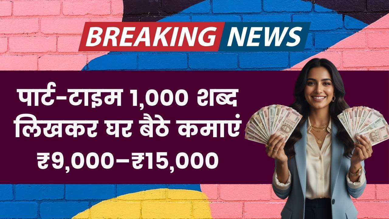 Content Writing Work: पार्ट-टाइम 1000 शब्द लिखकर घर बैठे कमाएं ₹9,000–₹15,000